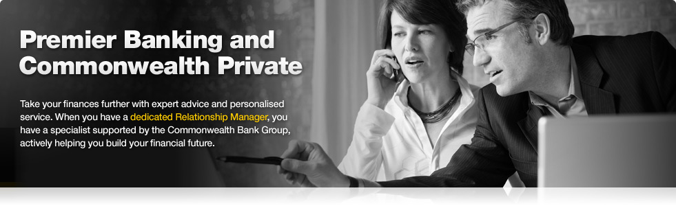 Premier Banking and Commonwealth Private. Take your finances further with expert advice and personalised service. When you have a dedicated Relationship Manager, you have a specialist supported by the Commonwealth Bank actively helping you build your financial future.