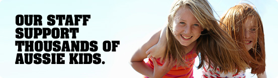 Our staff support thousands of Aussie kids Our staff support thousands of Aussie kids